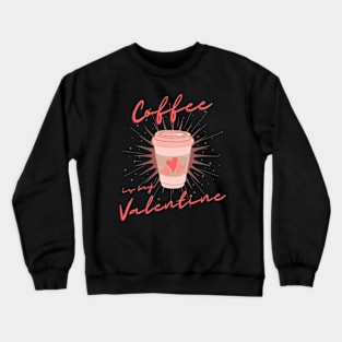 Coffee is my Valentine, Coffee lover Crewneck Sweatshirt